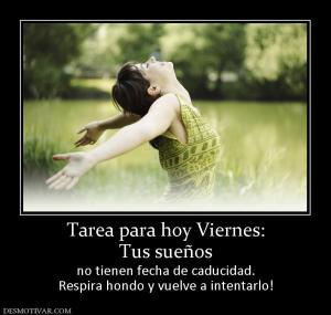 Tarea para hoy Viernes: Tus sueños no tienen fecha de caducidad. Respira hondo y vuelve a intentarlo!