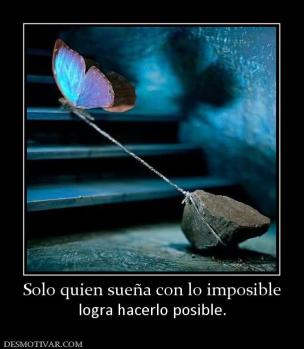 Solo quien sueña con lo imposible logra hacerlo posible.