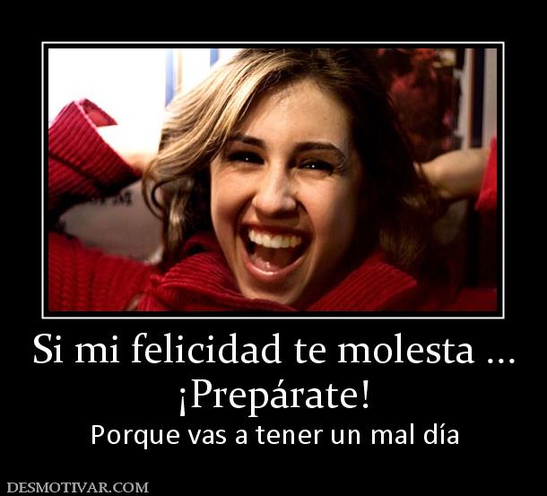 Si mi felicidad te molesta ... ¡Prepárate! Porque vas a tener un mal día