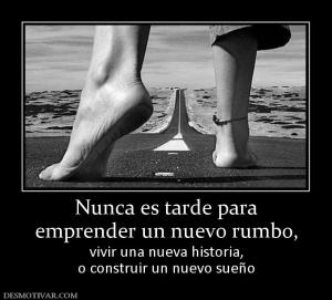 Nunca es tarde para emprender un nuevo rumbo,  vivir una nueva historia, o construir un nuevo sueño