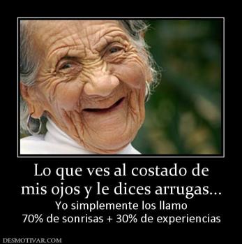 Lo que ves al costado de mis ojos y le dices arrugas... Yo simplemente los llamo 70% de sonrisas + 30% de experiencias