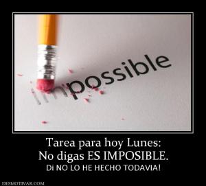 Tarea para hoy Lunes: No digas ES IMPOSIBLE. Di NO LO HE HECHO TODAVIA!