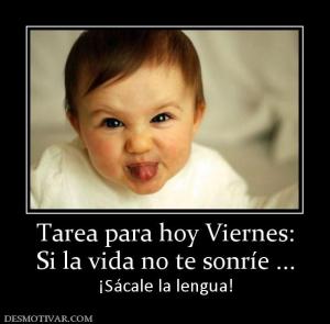 Tarea para hoy Viernes: Si la vida no te sonríe ...  ¡Sácale la lengua!