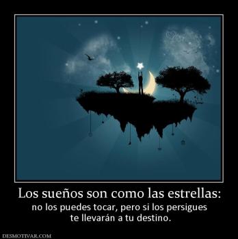 Los sueños son como las estrellas: no los puedes tocar, pero si los persigues  te llevarán a tu destino.