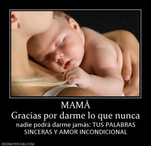 MAMÁ Gracias por darme lo que nunca nadie podrá darme jamás: TUS PALABRAS SINCERAS Y AMOR INCONDICIONAL