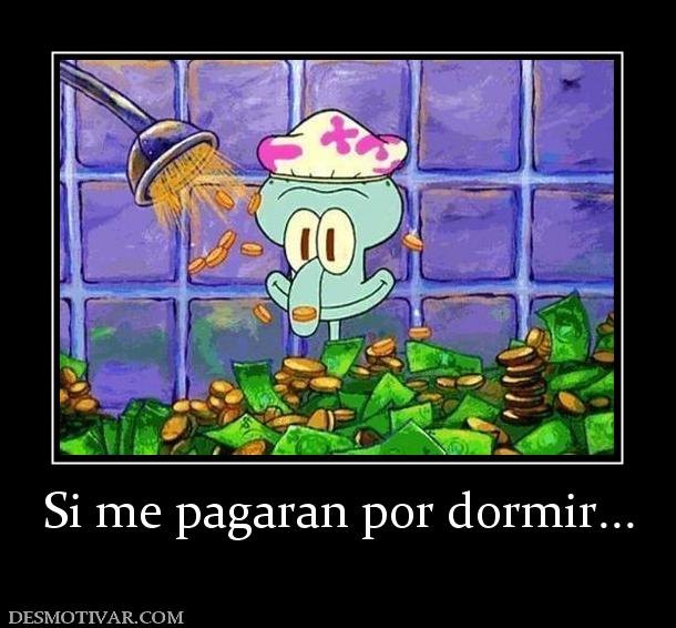 Si me pagaran por dormir...