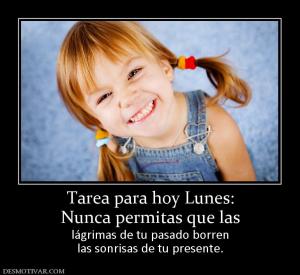 Tarea para hoy Lunes: Nunca permitas que las lágrimas de tu pasado borren las sonrisas de tu presente.