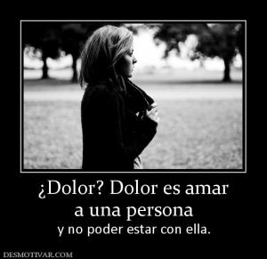 ¿Dolor? Dolor es amar a una persona y no poder estar con ella.