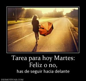 Tarea para hoy Martes: Feliz o no,  has de seguir hacia delante