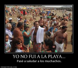 YO NO FUI A LA PLAYA... Pasé a saludar a los muchachos.