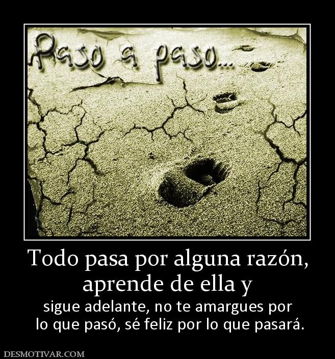 Todo pasa por alguna razón, aprende de ella y sigue adelante, no te amargues por  lo que pasó, sé feliz por lo que pasará.