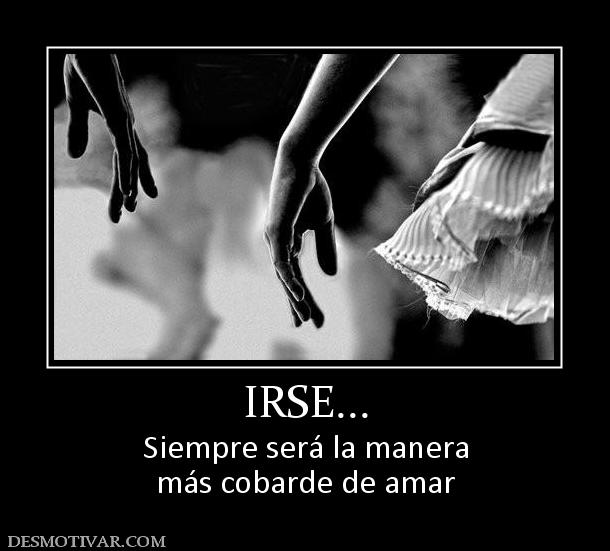 IRSE... Siempre será la manera más cobarde de amar