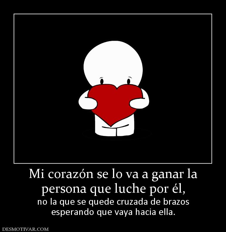 Mi corazón se lo va a ganar la persona que luche por él, no la que se quede cruzada de brazos esperando que vaya hacia ella.