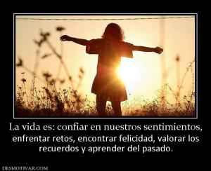 La vida es: confiar en nuestros sentim enfrentar retos, encontrar felicidad, valorar los recuerdos y aprender del pasado.