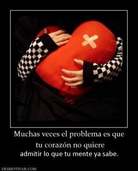 Muchas veces el problema es que  tu corazón no quiere  admitir lo que tu mente ya sabe.