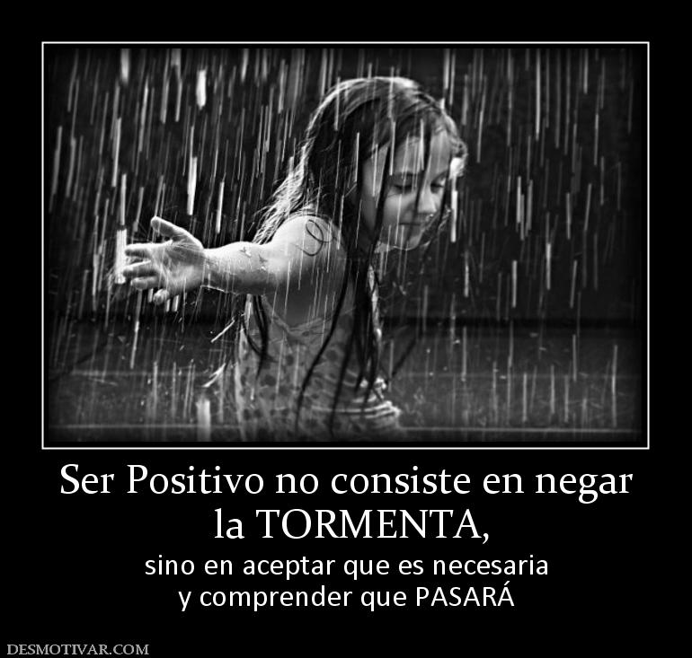 Ser Positivo no consiste en negar  la TORMENTA, sino en aceptar que es necesaria y comprender que PASARÁ