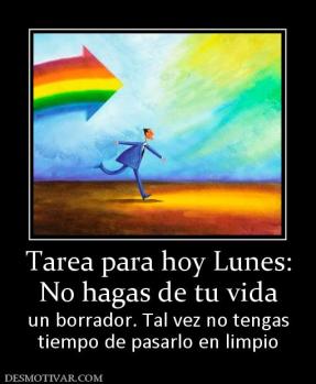 Tarea para hoy Lunes: No hagas de tu vida un borrador. Tal vez no tengas tiempo de pasarlo en limpio