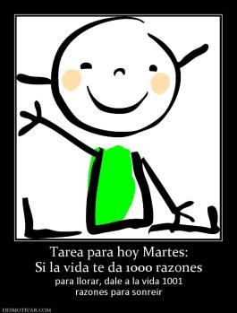 Tarea para hoy Martes: Si la vida te da 1000 razones para llorar, dale a la vida 1001 razones para sonreir