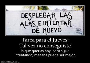 Tarea para el Jueves: Tal vez no conseguiste  lo que querías hoy, pero sigue intentando, mañana puede ser mejor.