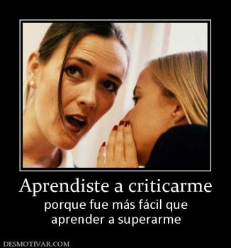 Aprendiste a criticarme porque fue más fácil que aprender a superarme