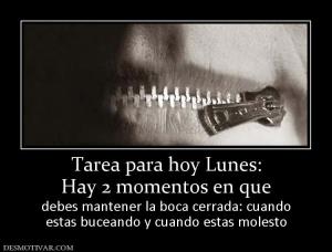 Tarea para hoy Lunes: Hay 2 momentos en que debes mantener la boca cerrada: cuando estas buceando y cuando estas molesto