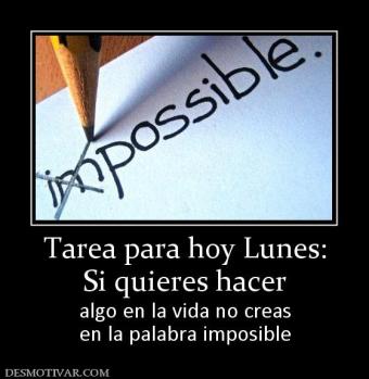 Tarea para hoy Lunes: Si quieres hacer algo en la vida no creas en la palabra imposible