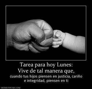 Tarea para hoy Lunes: Vive de tal manera que, cuando tus hijos piensen en justicia, cariño e integridad, piensen en ti