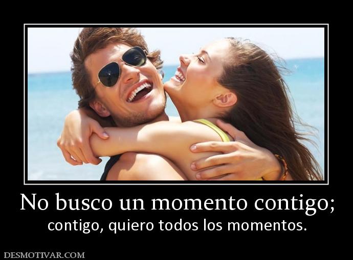 No busco un momento contigo; contigo, quiero todos los momentos.