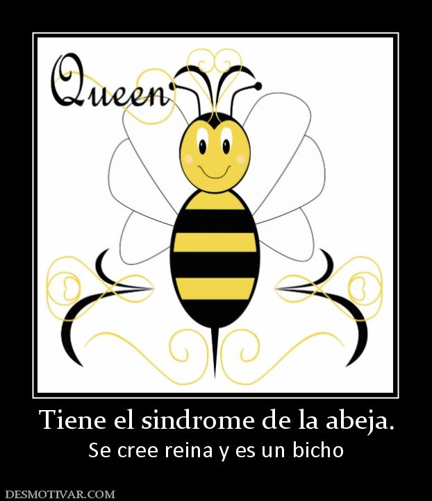 Tiene el sindrome de la abeja. Se cree reina y es un bicho