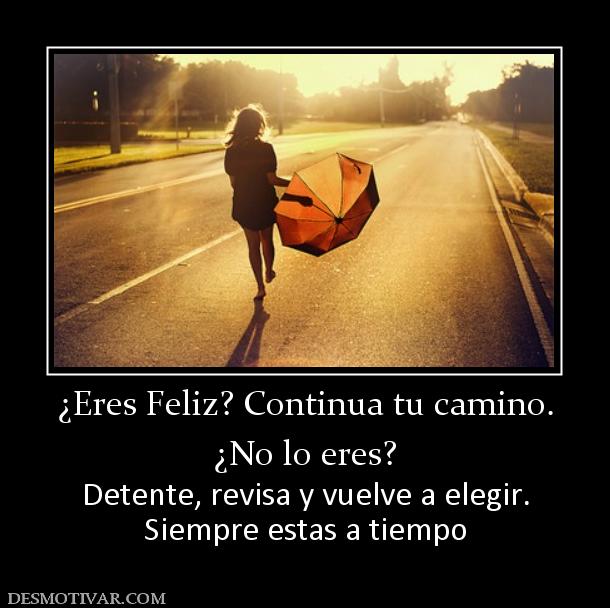 ¿Eres Feliz? Continua tu camino. ¿No lo eres? Detente, revisa y vuelve a elegir. Siempre estas a tiempo