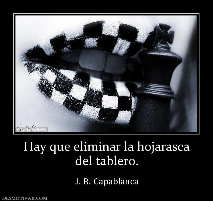 Hay que eliminar la hojarasca del tablero.  J. R. Capablanca