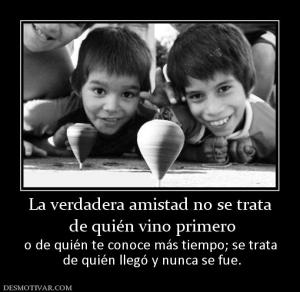 La verdadera amistad no se trata  de quién vino primero o de quién te conoce más tiempo; se trata  de quién llegó y nunca se fue.