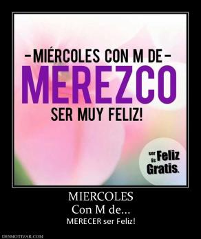 MIERCOLES Con M de... MERECER ser Feliz!