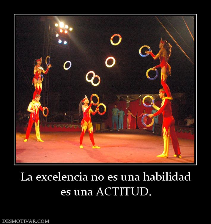 La excelencia no es una habilidad es una ACTITUD.