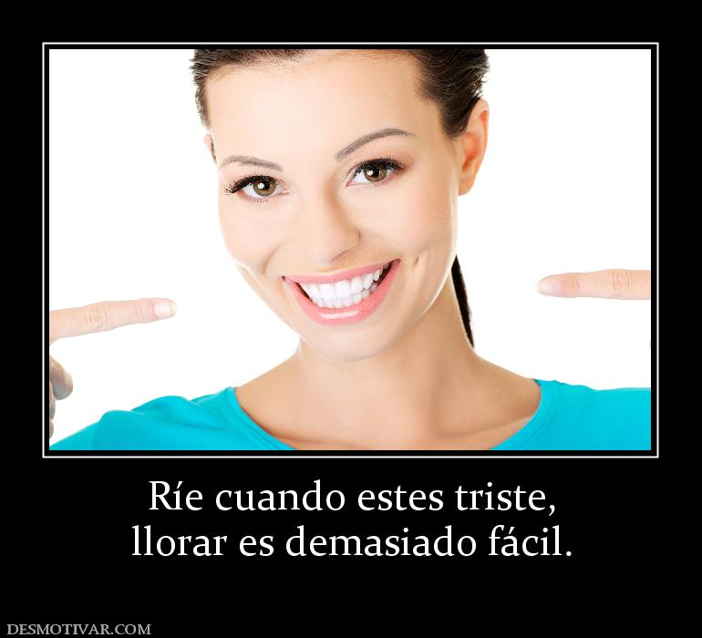 Ríe cuando estes triste, llorar es demasiado fácil.