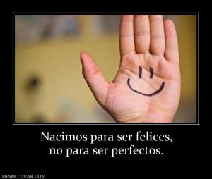 Nacimos para ser felices, no para ser perfectos.