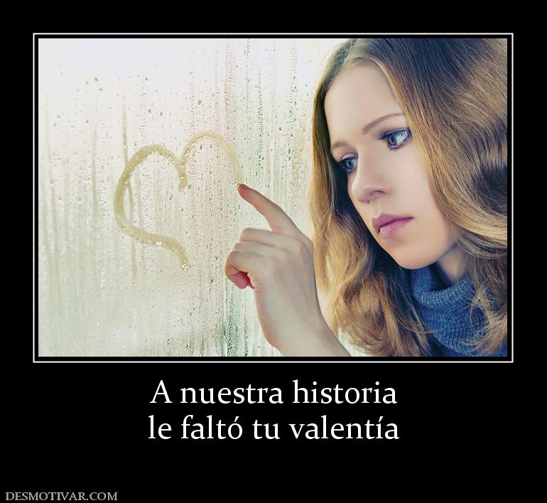 A nuestra historia le faltó tu valentía