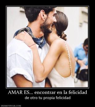 AMAR ES... encontrar en la felicidad de otro tu propia felicidad