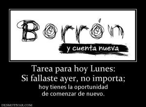 Tarea para hoy Lunes: Si fallaste ayer, no importa;  hoy tienes la oportunidad de comenzar de nuevo.