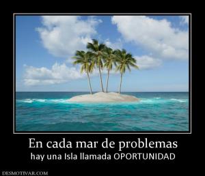 En cada mar de problemas hay una Isla llamada OPORTUNIDAD