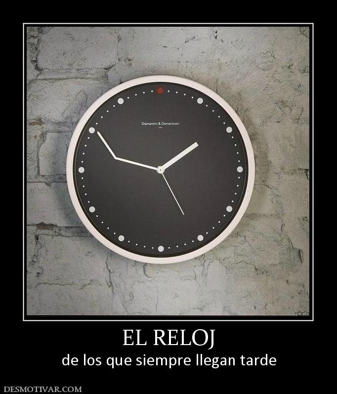 EL RELOJ de los que siempre llegan tarde