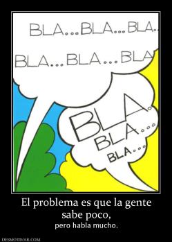 El problema es que la gente sabe poco,  pero habla mucho.