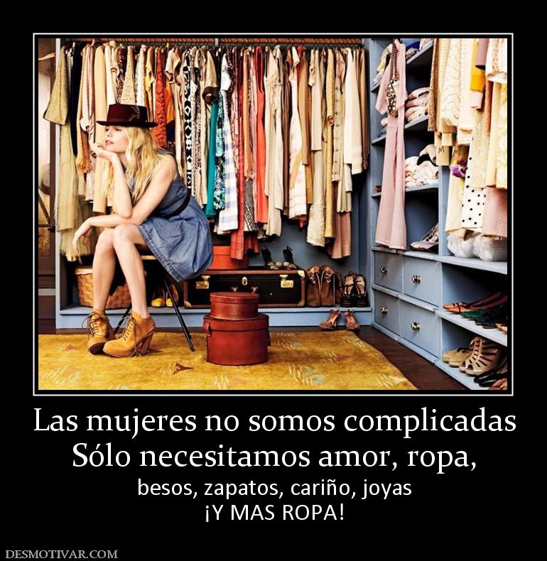 Las mujeres no somos complicadas Sólo necesitamos amor, ropa, besos, zapatos, cariño, joyas ¡Y MAS ROPA!