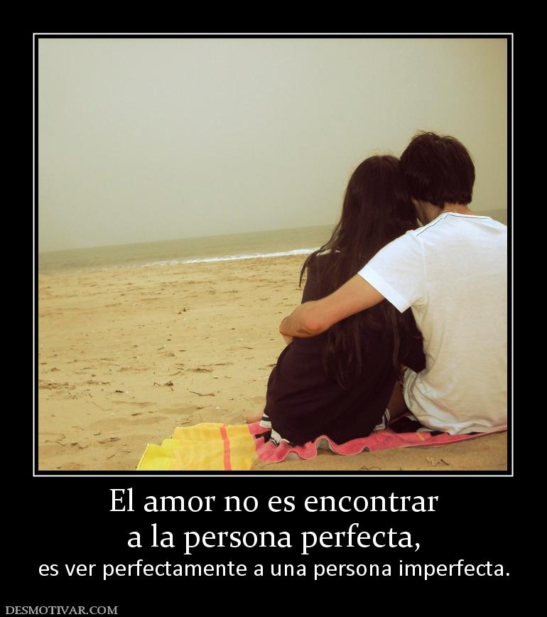 El amor no es encontrar a la persona perfecta,  es ver perfectamente a una persona imperfecta.