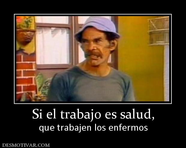 Si el trabajo es salud, que trabajen los enfermos