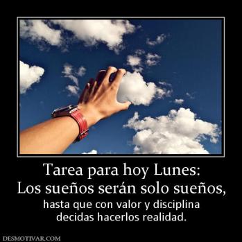 Tarea para hoy Lunes: Los sueños serán solo sueños, hasta que con valor y disciplina decidas hacerlos realidad.