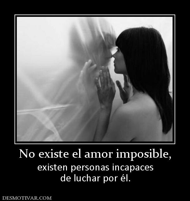 No existe el amor imposible, existen personas incapaces de luchar por él.