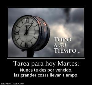 Tarea para hoy Martes: Nunca te des por vencido, las grandes cosas llevan tiempo.