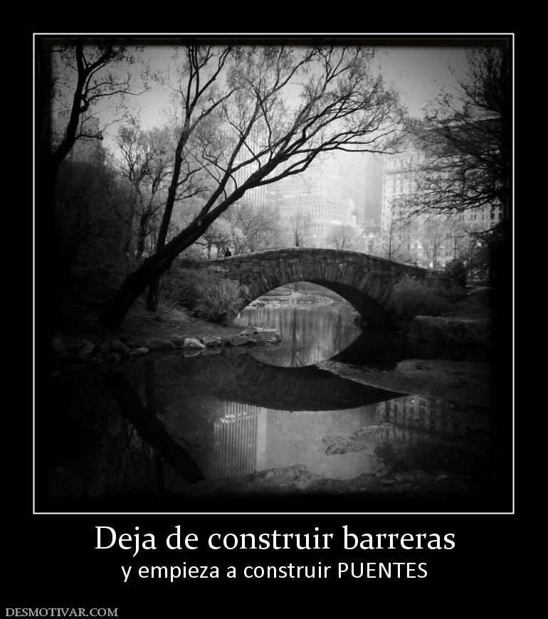 Deja de construir barreras y empieza a construir PUENTES