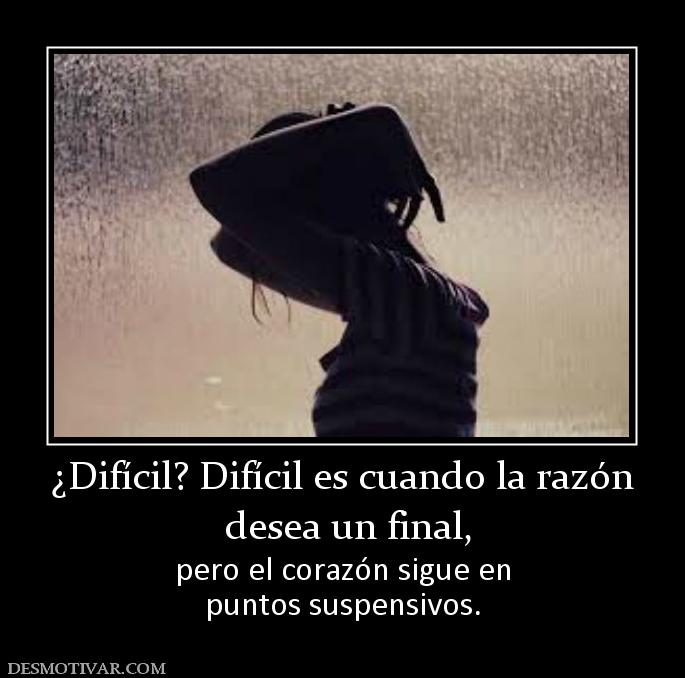 ¿Difícil? Difícil es cuando la razón  desea un final,  pero el corazón sigue en puntos suspensivos.